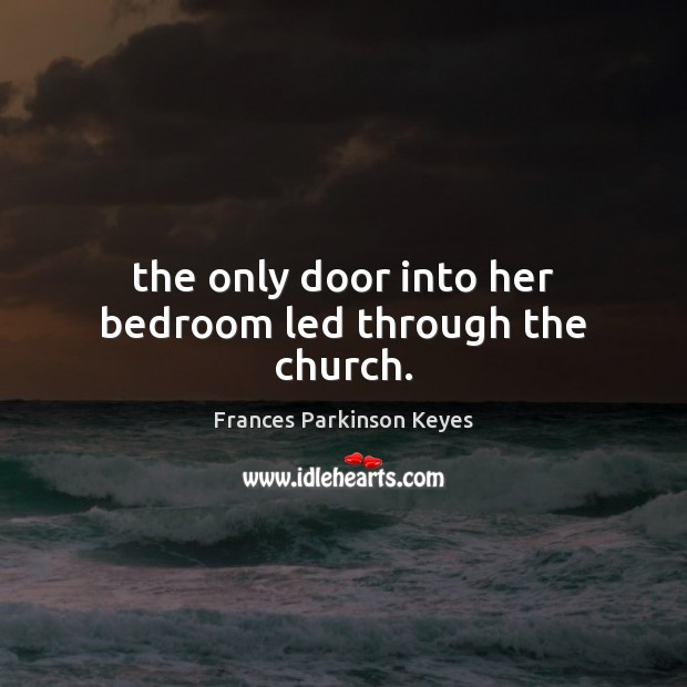 The only door into her bedroom led through the church. Frances Parkinson Keyes Picture Quote