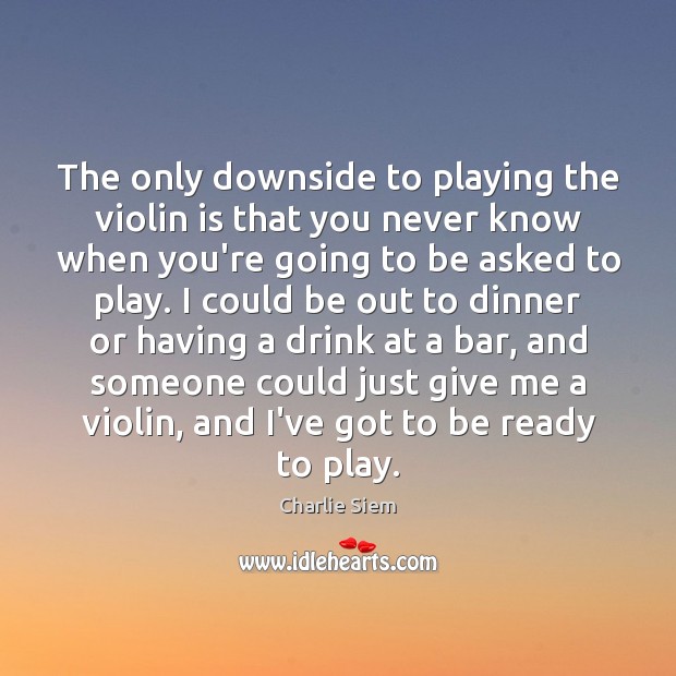 The only downside to playing the violin is that you never know Charlie Siem Picture Quote