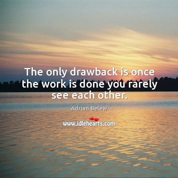The only drawback is once the work is done you rarely see each other. Adrian Belew Picture Quote