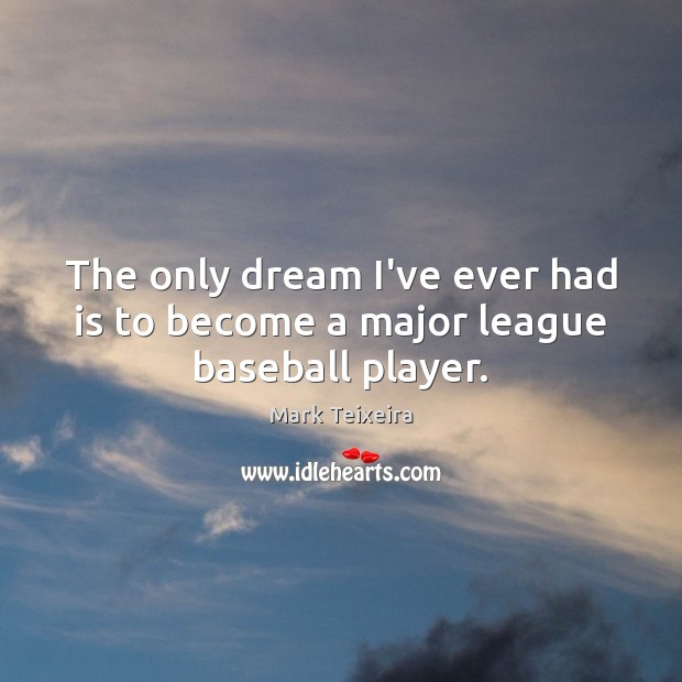 The only dream I’ve ever had is to become a major league baseball player. Mark Teixeira Picture Quote
