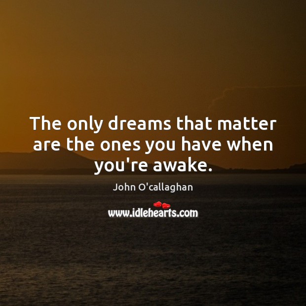 The only dreams that matter are the ones you have when you’re awake. John O’callaghan Picture Quote