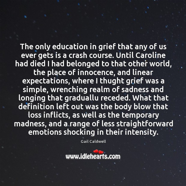 The only education in grief that any of us ever gets is Gail Caldwell Picture Quote