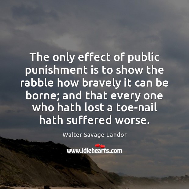 The only effect of public punishment is to show the rabble how Punishment Quotes Image