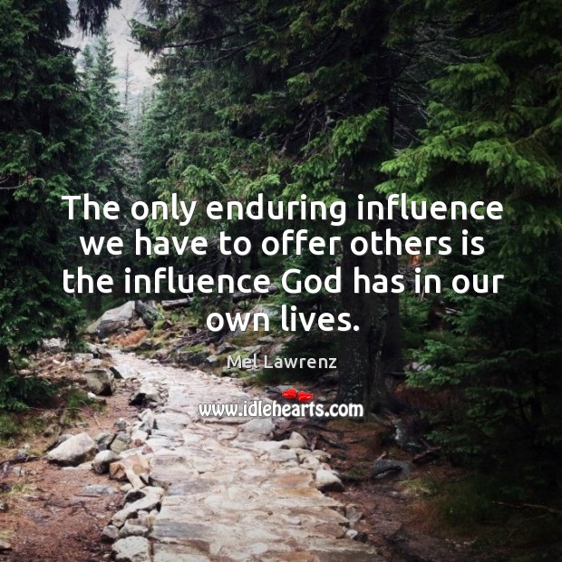 The only enduring influence we have to offer others is the influence Mel Lawrenz Picture Quote