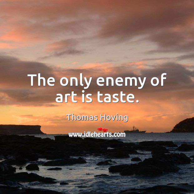 The only enemy of art is taste. Thomas Hoving Picture Quote