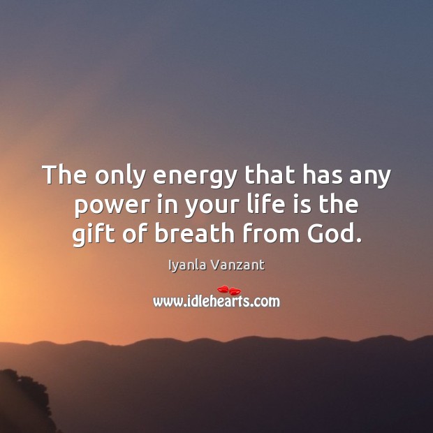 The only energy that has any power in your life is the gift of breath from God. Iyanla Vanzant Picture Quote