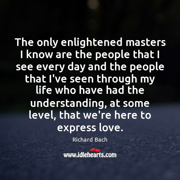 The only enlightened masters I know are the people that I see Richard Bach Picture Quote