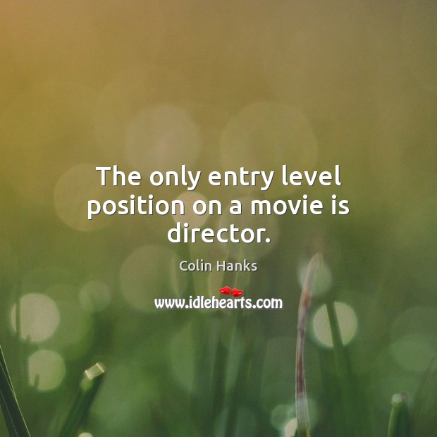 The only entry level position on a movie is director. Colin Hanks Picture Quote
