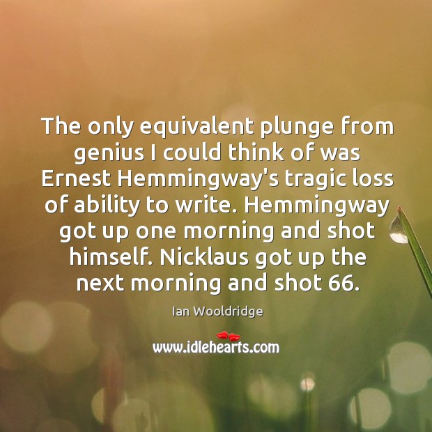 The only equivalent plunge from genius I could think of was Ernest Ian Wooldridge Picture Quote