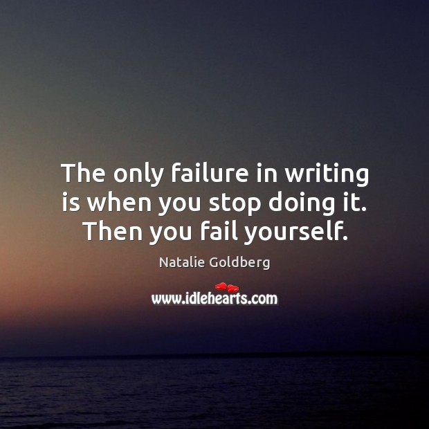 The only failure in writing is when you stop doing it. Then you fail yourself. Natalie Goldberg Picture Quote