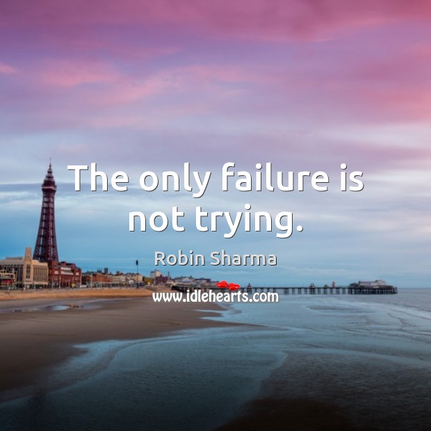 The only failure is not trying. Robin Sharma Picture Quote