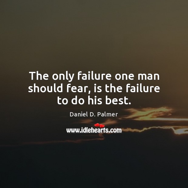 The only failure one man should fear, is the failure to do his best. Image