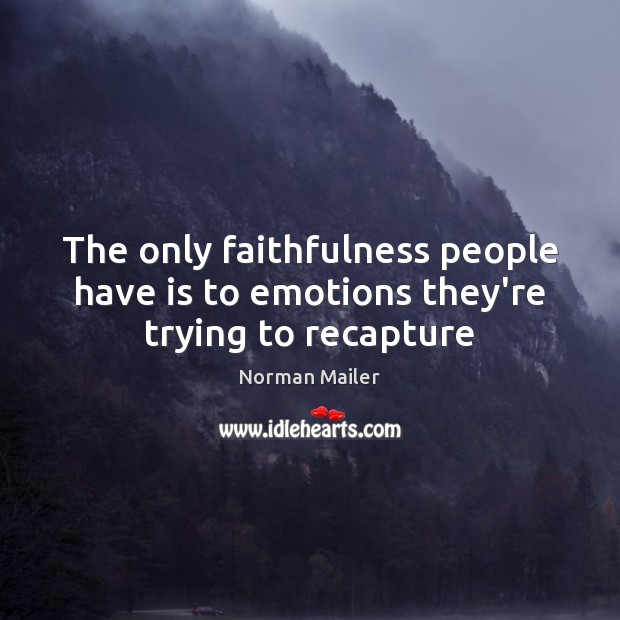 The only faithfulness people have is to emotions they’re trying to recapture Norman Mailer Picture Quote
