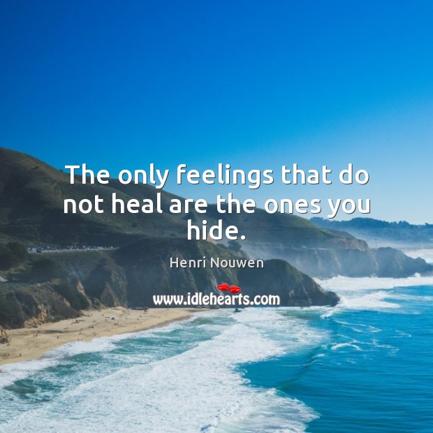 The only feelings that do not heal are the ones you hide. Henri Nouwen Picture Quote
