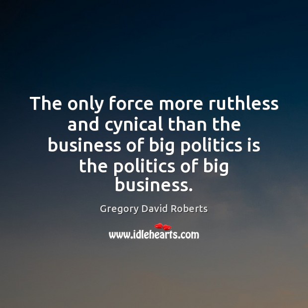 The only force more ruthless and cynical than the business of big Gregory David Roberts Picture Quote