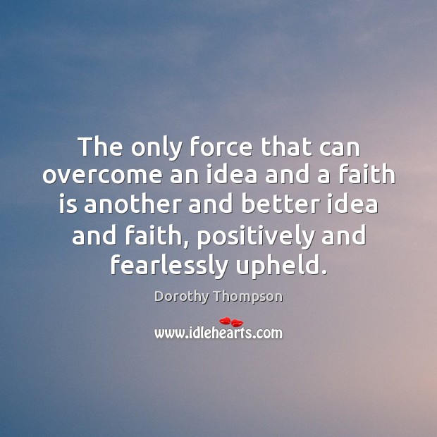 The only force that can overcome an idea and a faith is Faith Quotes Image
