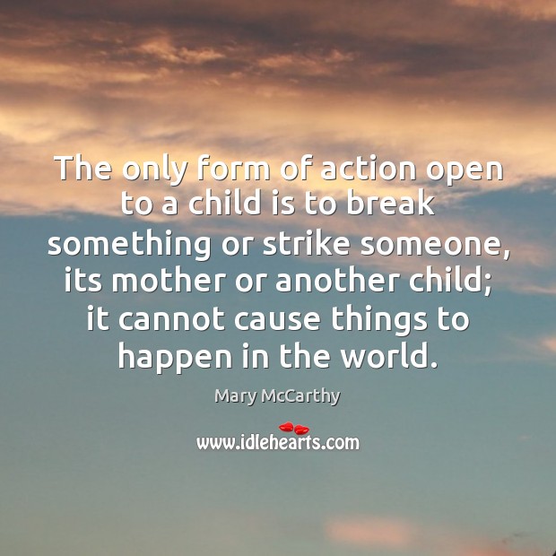The only form of action open to a child is to break Mary McCarthy Picture Quote