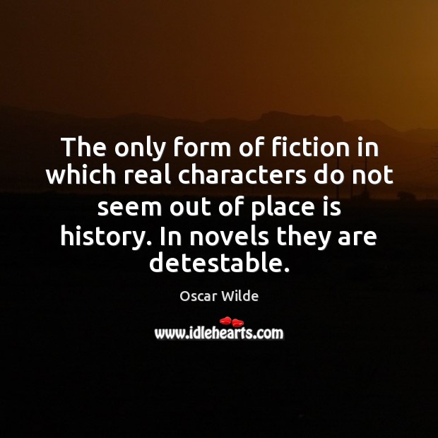The only form of fiction in which real characters do not seem Oscar Wilde Picture Quote