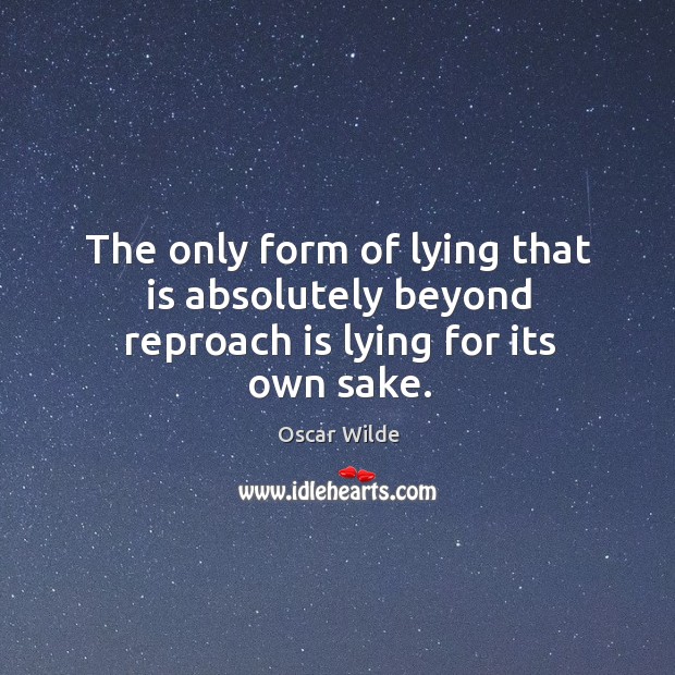 The only form of lying that is absolutely beyond reproach is lying for its own sake. Oscar Wilde Picture Quote