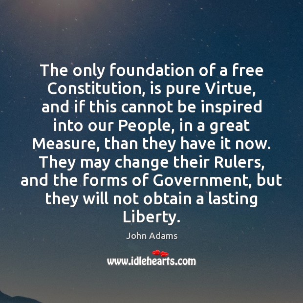 The only foundation of a free Constitution, is pure Virtue, and if John Adams Picture Quote