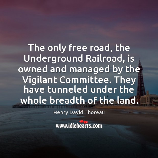 The only free road, the Underground Railroad, is owned and managed by Henry David Thoreau Picture Quote