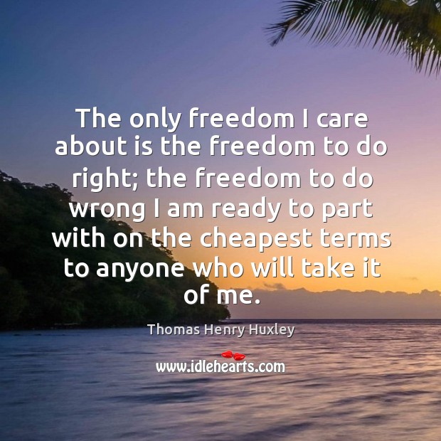 The only freedom I care about is the freedom to do right; the freedom to do Thomas Henry Huxley Picture Quote