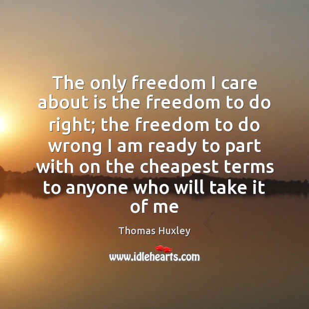 The only freedom I care about is the freedom to do right; Thomas Huxley Picture Quote