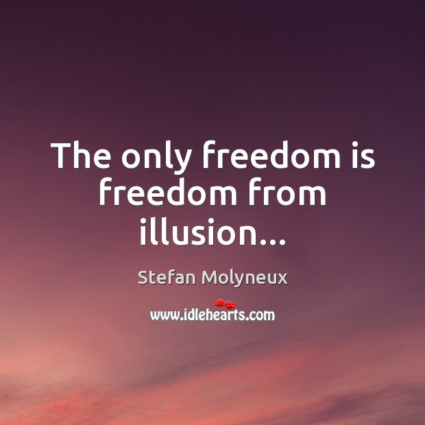 The only freedom is freedom from illusion… Stefan Molyneux Picture Quote