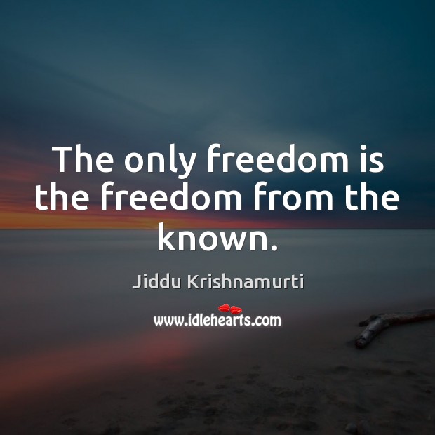 The only freedom is the freedom from the known. Jiddu Krishnamurti Picture Quote