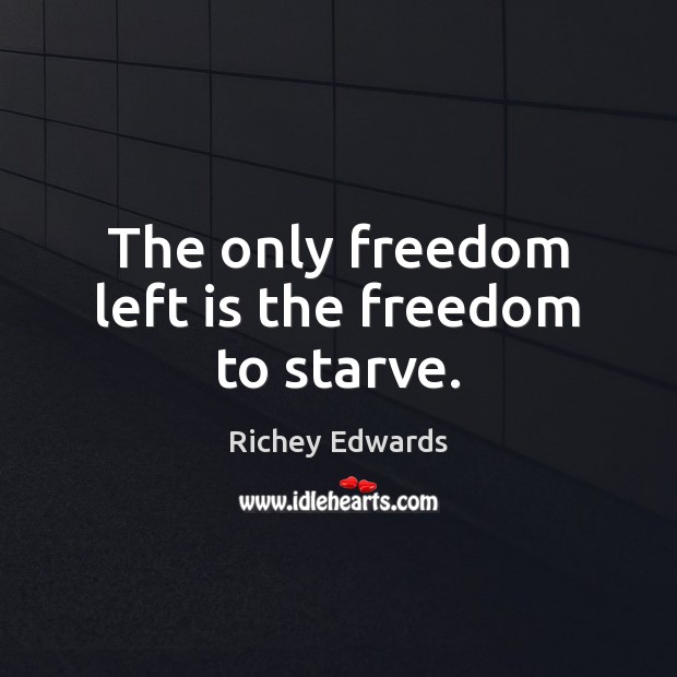 The only freedom left is the freedom to starve. Richey Edwards Picture Quote