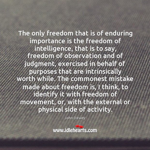 The only freedom that is of enduring importance is the freedom of intelligence, that is to say. John Dewey Picture Quote