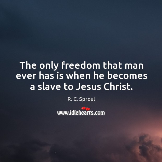 The only freedom that man ever has is when he becomes a slave to Jesus Christ. R. C. Sproul Picture Quote
