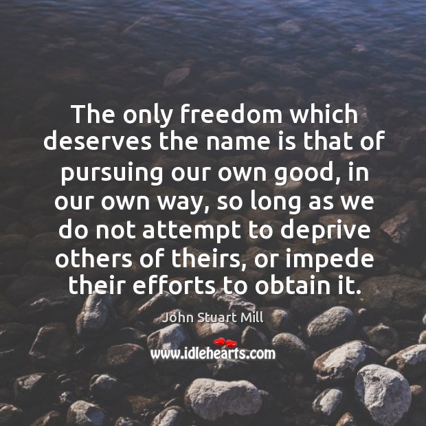 The only freedom which deserves the name is that of pursuing our own good Image