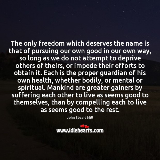 The only freedom which deserves the name is that of pursuing our John Stuart Mill Picture Quote