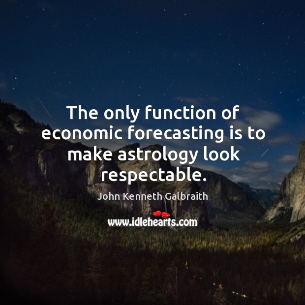 The only function of economic forecasting is to make astrology look respectable. John Kenneth Galbraith Picture Quote