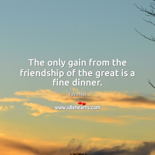 The only gain from the friendship of the great is a fine dinner. Juvenal Picture Quote