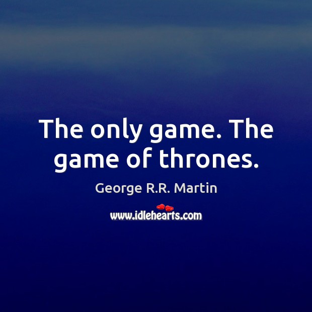 The only game. The game of thrones. George R.R. Martin Picture Quote