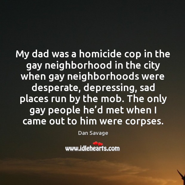 The only gay people he’d met when I came out to him were corpses. Dan Savage Picture Quote
