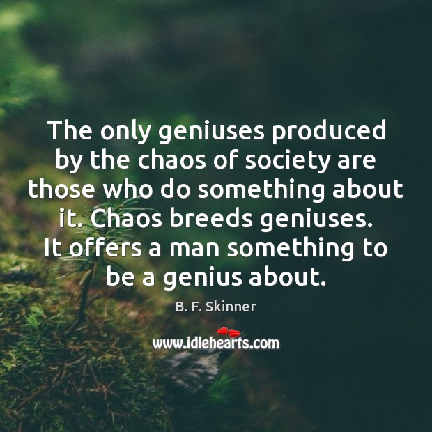The only geniuses produced by the chaos of society are those who B. F. Skinner Picture Quote