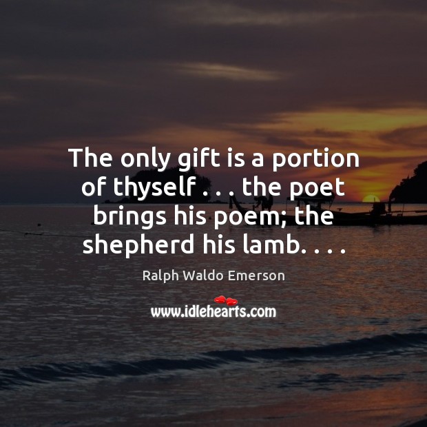The only gift is a portion of thyself . . . the poet brings his Ralph Waldo Emerson Picture Quote