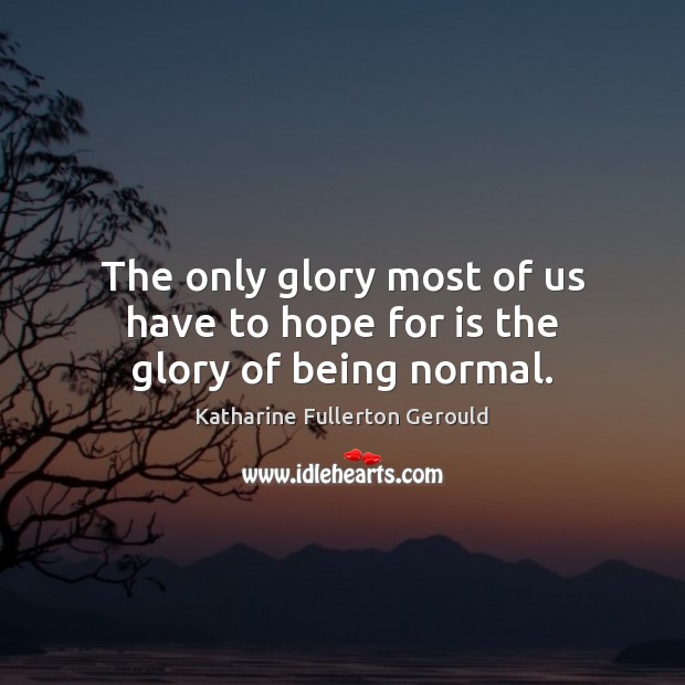 The only glory most of us have to hope for is the glory of being normal. Image