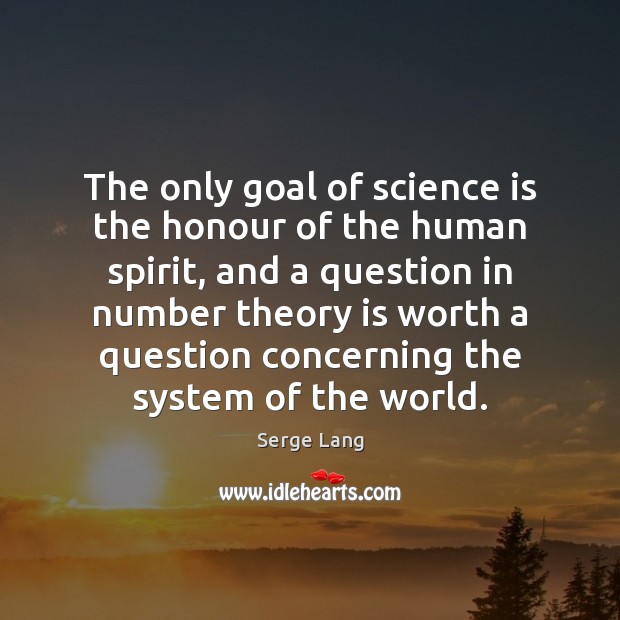 The only goal of science is the honour of the human spirit, Science Quotes Image