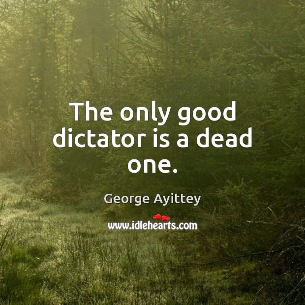 The only good dictator is a dead one. George Ayittey Picture Quote