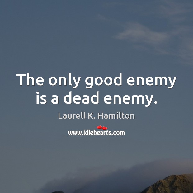 The only good enemy is a dead enemy. Image