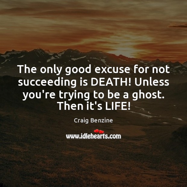 The only good excuse for not succeeding is DEATH! Unless you’re trying Image