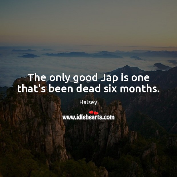 The only good Jap is one that’s been dead six months. Halsey Picture Quote