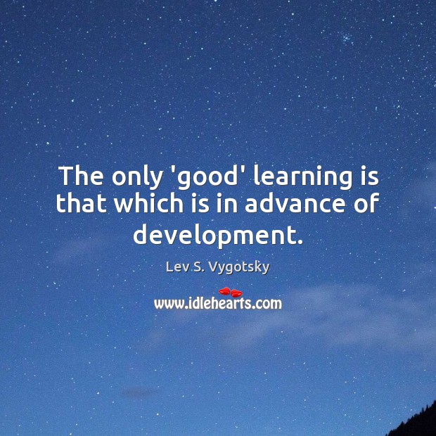 The only ‘good’ learning is that which is in advance of development. Learning Quotes Image