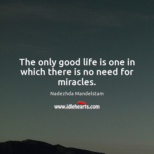 The only good life is one in which there is no need for miracles. Image