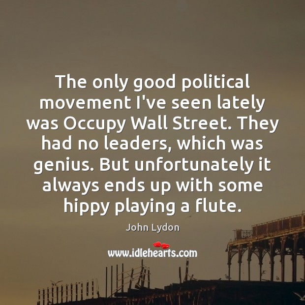 The only good political movement I’ve seen lately was Occupy Wall Street. John Lydon Picture Quote