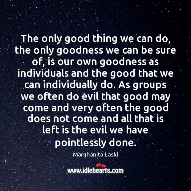 The only good thing we can do, the only goodness we can Marghanita Laski Picture Quote